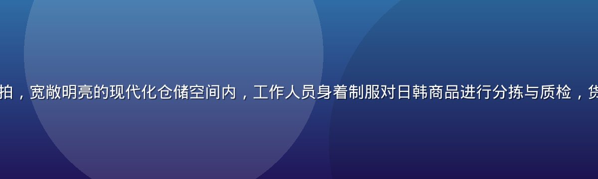 日韩精品保税仓实拍，宽敞明亮的现代化仓储空间内，工作人员身着制服对日韩商品进行分拣与质检，货架整齐、灯光充足