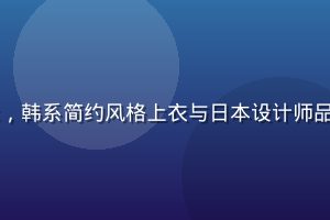 日韩精品时尚服饰展示，韩系简约风格上衣与日本设计师品牌外套陈列于明亮展厅