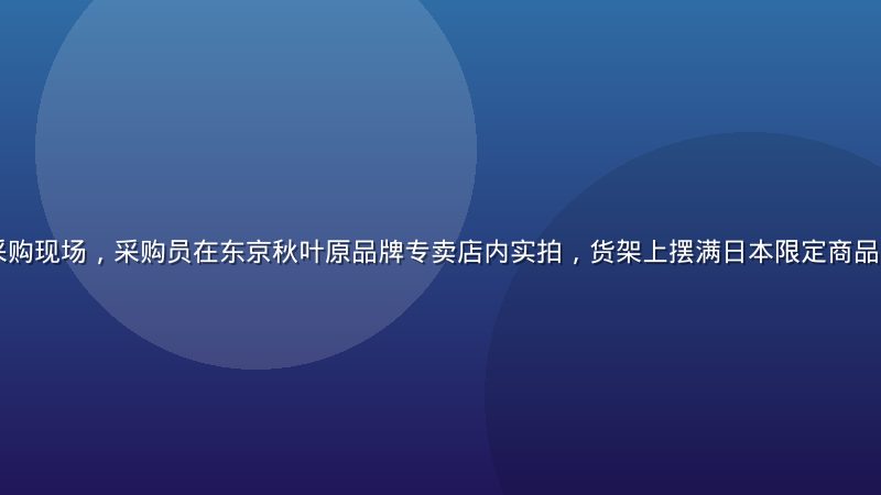 日韩精品直播采购现场，采购员在东京秋叶原品牌专卖店内实拍，货架上摆满日本限定商品，画面真实感强