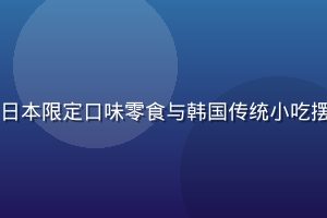 日韩精品零食特产展示，日本限定口味零食与韩国传统小吃摆放于木质展台，色彩诱人